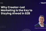 Why Creator-Led Marketing is the Key to Staying Ahead in B2B