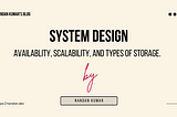 System Design Series: All about Availablity, Scalability, and Types Of Storage.