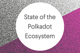 State of the Polkadot Ecosystem