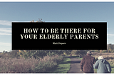 How to Be There For Your Elderly Parents