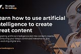 Learn how to use artificial intelligence to create blog content
