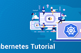 Kubernetes Tutorial — A Comprehensive Guide The Orchestration Giant
