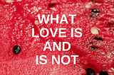 “What Love is Not.”