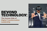 Beyond Technology: The Human Side of Digital Transformation Leadership