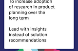 To increase adoptoin of research in product planning over the long term, lead with insights instead of solution recommendations