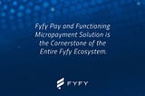 Fyfy Pay and Functioning Micropayment Solution Is The Cornerstone of The Entire Fyfy Ecosystem