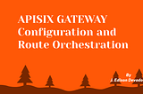 APISIX GATEWAY Configuration and Route Orchestration