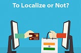 How localizing your e-commerce site can help you gain more traction?