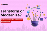 Difference Between Digital Transformation and Enterprise Modernization — When To Do What?