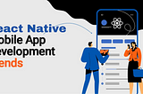 React Native Mobile App Development — Trends & Future in 2023–24