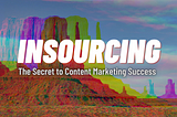 Insourcing: The Secret to Content Marketing Success (with Tactical Tips)