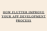 How flutter improves your app development process