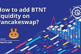 How to add BTNT liquidity on Pancakeswap?