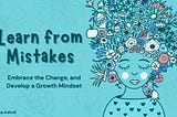 How to Learn from Mistakes, Embrace the Change, and Develop a Growth Mindset