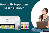 How to Fix Paper Jam Epson ET 2720?