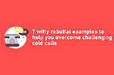 7 witty rebuttal examples to help you overcome challenging cold calls