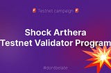 We’re preparing to Shock Arthera with a TestNet Validator Program