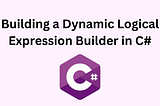 Building a Dynamic Logical Expression Builder in C#