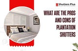 What are the Pros and Cons of Plantation Shutters ?