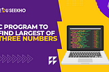 Find the Largest of the three numbers in the C Program