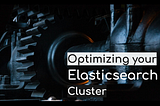 Optimizing your Elasticsearch Cluster