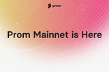 Prom Mainnet is Here