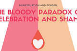 Menstruation and Gender: The Bloody Paradox of Celebration and Shame