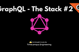 GraphQL — The Stack #2