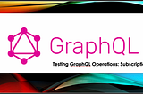 Demystifying GraphQL Subscription Testing: A Step-by-Step Tutorial