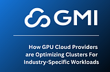 How GPU Cloud Providers are Optimizing Clusters For Industry-Specific Workloads