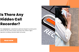 Is There Any Hidden Call Recorder?