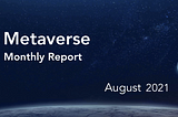 Metaverse Monthly Report — August 2021