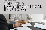 TIME FOR A LAWYER? GET LEGAL HELP TODAY