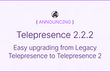 Easy upgrading from Legacy Telepresence to Telepresence 2