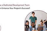 How a Dedicated Development Team Can Enhance Your Project’s Success?