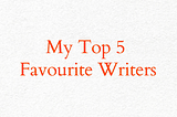 My 5 Favourite Writers On Medium