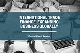 International Trade Finance: Expanding Business Globally