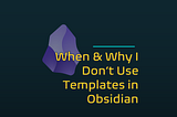 When and Why I Don’t Use Templates in Obsidian