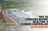 Tips to Consider Before Selecting a Climate-Controlled Warehouse