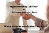 Digital Marketing Consultant vs. In-House Marketing Team: Pros and Cons
