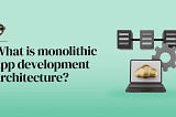 Modern App Development Architecture: Monolithic Or Microservices?