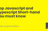Top Javascript and Typescript Short-hand You must know