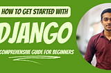 How to Get Started with Django: A Comprehensive Guide for Beginners