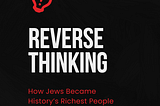 Reverse Thinking — How Jews Became History’s Richest People