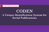 CODEN — A Unique Identification System for Serial Publications