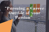 Pursuing a Career Outside of your Passion