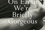 On Earth We’re Briefly Gorgeous: A Review