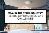 M&A in the Tech Industry: Trends, Opportunities, and Challenges