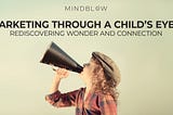 Marketing Through a Child’s Eyes: Rediscovering Wonder and Connection