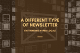I’ve started thinking hyper-local.
